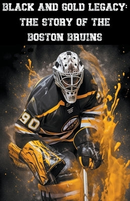 Black and Gold Legacy: The Story of the Boston Bruins by Daniel, Austin