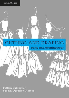 Cutting and Draping Party and Eveningwear: Dressmaking and Pattern Cutting for Special Occasion Clothes by Cloake, Dawn
