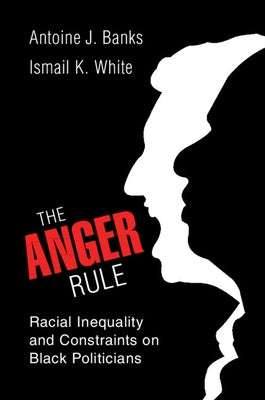 The Anger Rule: Racial Inequality and Constraints on Black Politicians by Banks, Antoine J.