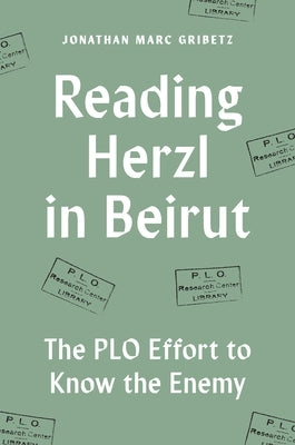 Reading Herzl in Beirut: The PLO Effort to Know the Enemy by Gribetz, Jonathan Marc