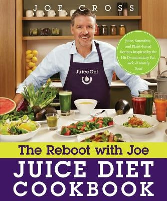 The Reboot with Joe Juice Diet Cookbook: Juice, Smoothie, and Plant-Based Recipes Inspired by the Hit Documentary Fat, Sick, and Nearly Dead by Cross, Joe