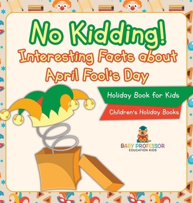 No Kidding! Interesting Facts about April Fool's Day - Holiday Book for Kids Children's Holiday Books by Baby Professor