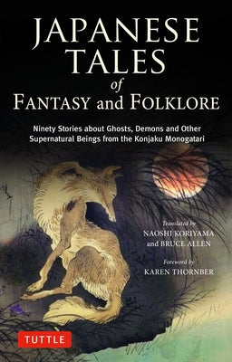 Japanese Tales of Fantasy and Folklore: Ninety Stories about Ghosts, Demons and Other Supernatural Beings from the Konjaku Monogatari by Koriyama, Naoshi