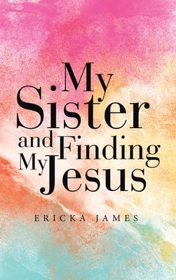 My Sister and Finding My Jesus by James, Ericka