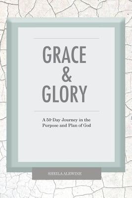 Grace & Glory: A 50-Day Journey In The Purpose & Plan Of God by Alewine, Sheila K.