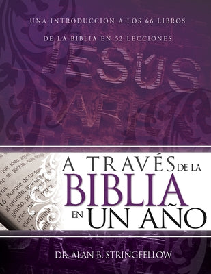 A Través de la Biblia En Un Año: Una Introducción a Los 66 Libros de la Biblia En 52 Lecciones by Stringfellow, Alan B.