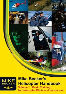 Mike Becker's Helicopter Handbook. Volume 1: Basic Training for Helicopter Pilots and Instructors by Becker, Mike