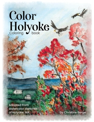 Color Holyoke Coloring Book: Adapted from watercolor sketches of Holyoke, MA by Berge, Christine K.