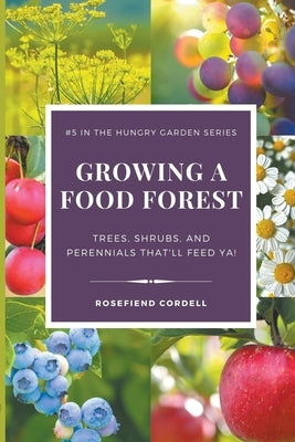 Growing a Food Forest - Trees, Shrubs, & Perennials That'll Feed Ya! by Cordell, Rosefiend