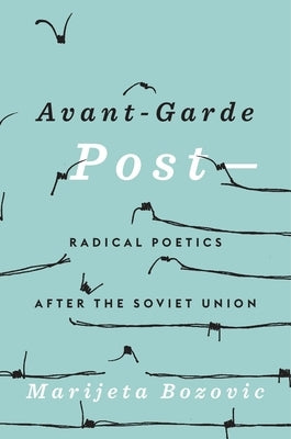 Avant-Garde Post-: Radical Poetics After the Soviet Union by Bozovic, Marijeta