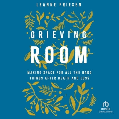 Grieving Room: Making Space for All the Hard Things After Death and Loss by Friesen, Leanne