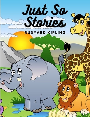 Just So Stories: A Collection of Gloriously Fanciful Tales for Children by Rudyard Kipling