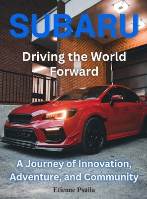 Subaru: Driving the World Forward: Driving the World Foward by Psaila, Etienne