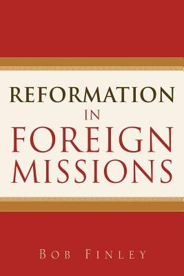 Reformation in Foreign Missions by Finley, Bob