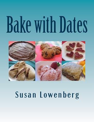 Bake with Dates: Natural, Healthy, Vegan Recipes Made without Sugar by Lowenberg, Susan