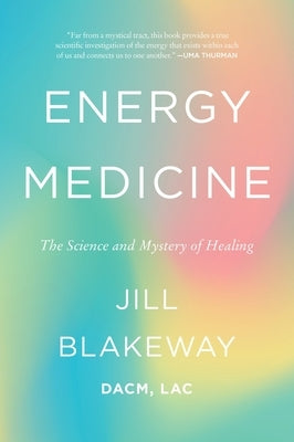 Energy Medicine: The Science and Mystery of Healing by Blakeway, Jill