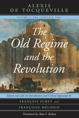 The Old Regime and the Revolution, Volume I: The Complete Text by Tocqueville, Alexis De