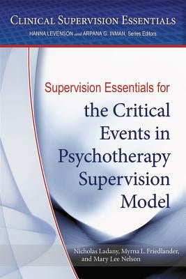 Supervision Essentials for the Critical Events in Psychotherapy Supervision Model by Ladany, Nicholas