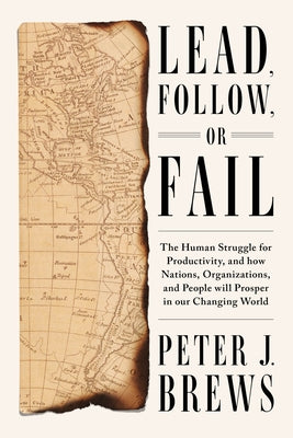 Lead, Follow, or Fail: The Human Struggle for Productivity, and How Nations, Organizations, and People Will Prosper in Our Changing World by Brews, Peter J.