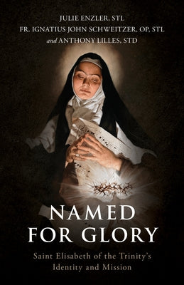 Named for Glory: St. Elizabeth of the Trinity's Identity and Mission by Enzler, Julie