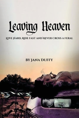 Leaving Heaven: Love Hard, Ride Fast and Never Cross a Feral by Duffy, Jana