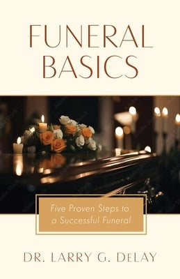 Funeral Basics: Five Proven Steps to Successful Funeral Preparation by Delay, Larry G.