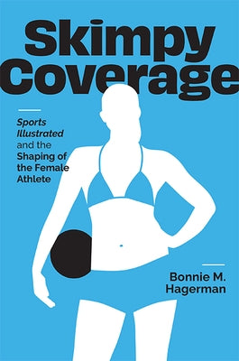 Skimpy Coverage: Sports Illustrated and the Shaping of the Female Athlete by Hagerman, Bonnie M.