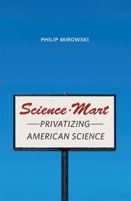 Science-Mart: Privatizing American Science by Mirowski, Philip