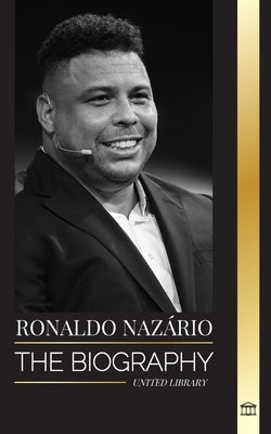 Ronaldo Nazário: The biography of the greatest Brazilian professional football (soccer) striker by Library, United