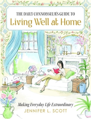 The Daily Connoisseur's Guide to Living Well at Home: Making Everyday Life Extraordinary by L. Scott, Jennifer
