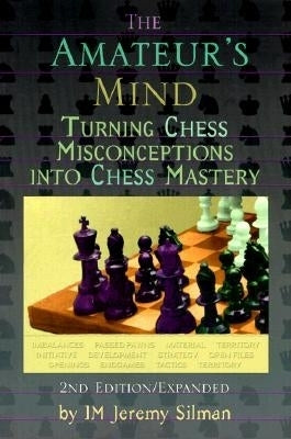 The Amateur's Mind: Turning Chess Misconceptions Into Chess Mastery by Silman, Jeremy