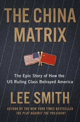 The China Matrix: The Epic Story of How Donald Trump Shattered a Deadly Pact by Smith, Lee