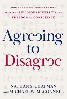 Agreeing to Disagree: How the Establishment Clause Protects Religious Diversity and Freedom of Conscience by Chapman, Nathan S.