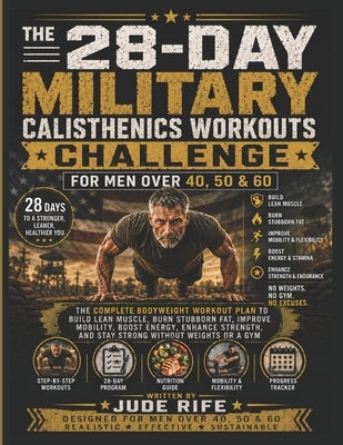 The 28-Day Military Calisthenics Workouts Challenge for Men Over 40, 50 & 60: The Complete Bodyweight Workout Plan to Build Lean Muscle, Burn Stubborn by Rife, Jude