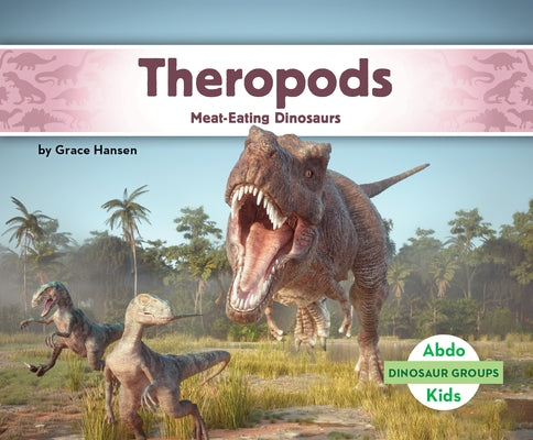 Theropods: Meat-Eating Dinosaurs: Meat-Eating Dinosaurs by Hansen, Grace