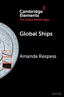 Global Ships: Seafaring, Shipwrecks, and Boatbuilding in the Global Middle Ages by Respess, Amanda