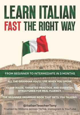 Learn Italian Fast The Right Way - From Beginner to Intermediate in 3 Months: Grammar, Vocabulary, and Sentence Structure For Everyday Use and Travel by Benina, Antonio