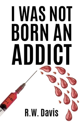 I Was Not Born An Addict by Davis, R. W.