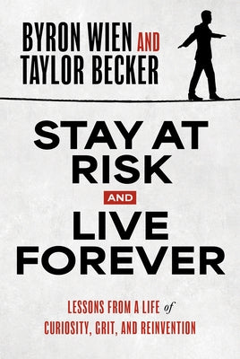 Stay at Risk and Live Forever: Lessons from a Life of Curiosity, Grit, and Reinvention by Wien, Byron