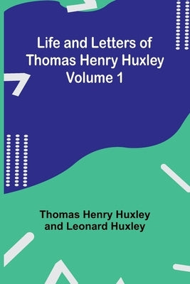 Life and Letters of Thomas Henry Huxley - Volume 1 by Henry Huxley, Thomas