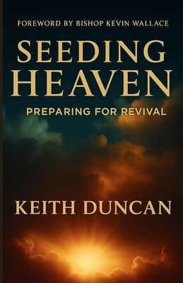 Seeding Heaven: Preparing for Revival by Duncan, Keith