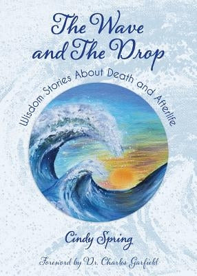 The Wave and The Drop: Wisdom Stories about Death and Afterlife by Spring, Cindy