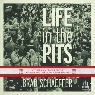 Life in the Pits: My Time as a Trader on the Rough-And-Tumble Exchange Floors by Schaeffer, Brad