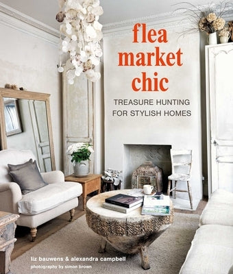 Flea Market Chic: Treasure Hunting for Stylish Homes by Bauwens, Liz