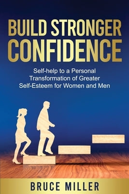 Build Stronger Confidence: Self-help to a Personal Transformation of Greater Self-Esteem by Miller, Bruce