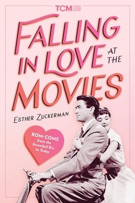Falling in Love at the Movies: Rom-Coms from the Screwball Era to Today by Zuckerman, Esther