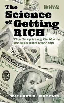 The Science of Getting Rich: The Inspiring Guide to Wealth and Success (Classic Edition) by Wattles, Wallace D.