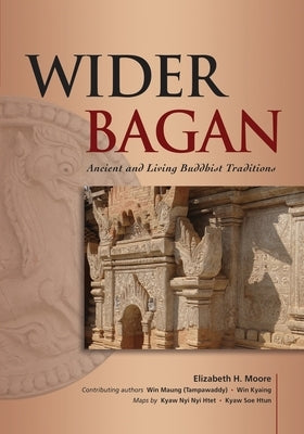 Wider Bagan: Ancient and Living Buddhist Traditions by Moore, Elizabeth