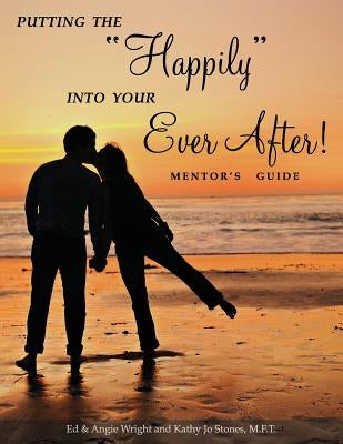 Putting the "Happily" Into Your Ever After: Mentor's Guide by Wright, Ed &. Angie