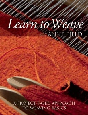 Learn to Weave with Anne Field: A Project-Based Approach to Weaving Basics by Field, Anne